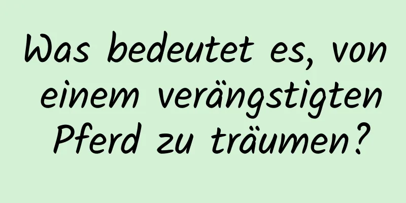 Was bedeutet es, von einem verängstigten Pferd zu träumen?