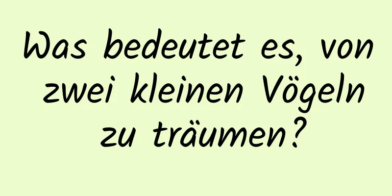 Was bedeutet es, von zwei kleinen Vögeln zu träumen?