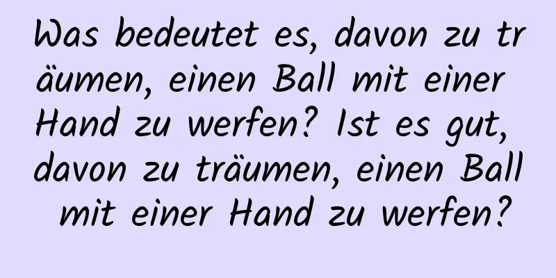 Was bedeutet es, davon zu träumen, einen Ball mit einer Hand zu werfen? Ist es gut, davon zu träumen, einen Ball mit einer Hand zu werfen?
