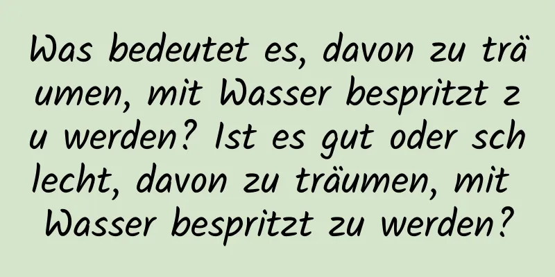 Was bedeutet es, davon zu träumen, mit Wasser bespritzt zu werden? Ist es gut oder schlecht, davon zu träumen, mit Wasser bespritzt zu werden?