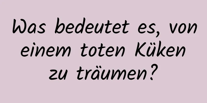 Was bedeutet es, von einem toten Küken zu träumen?