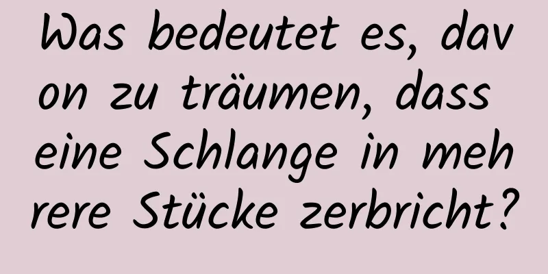 Was bedeutet es, davon zu träumen, dass eine Schlange in mehrere Stücke zerbricht?