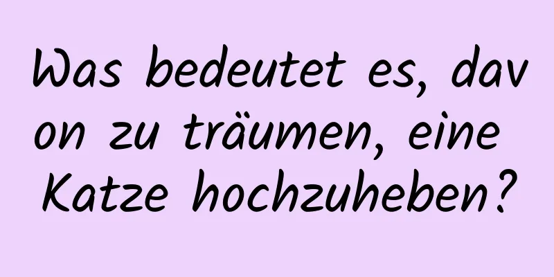 Was bedeutet es, davon zu träumen, eine Katze hochzuheben?