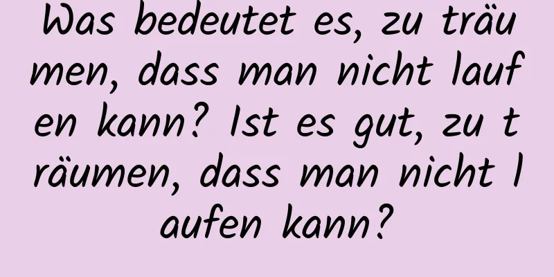 Was bedeutet es, zu träumen, dass man nicht laufen kann? Ist es gut, zu träumen, dass man nicht laufen kann?