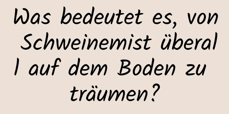 Was bedeutet es, von Schweinemist überall auf dem Boden zu träumen?