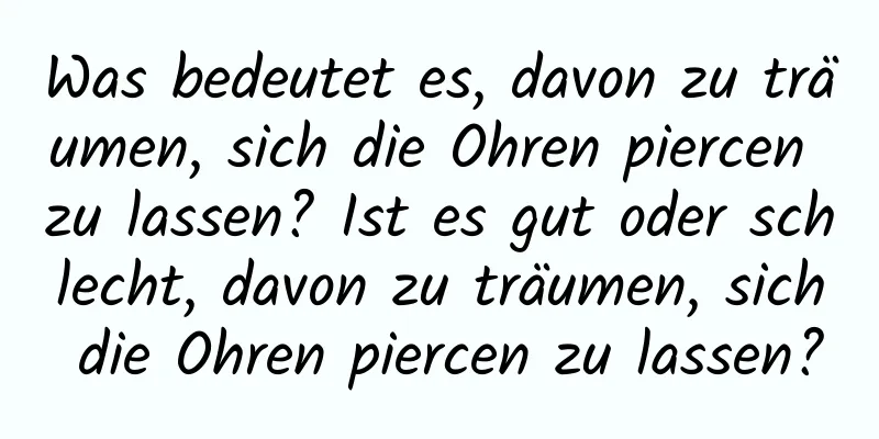 Was bedeutet es, davon zu träumen, sich die Ohren piercen zu lassen? Ist es gut oder schlecht, davon zu träumen, sich die Ohren piercen zu lassen?