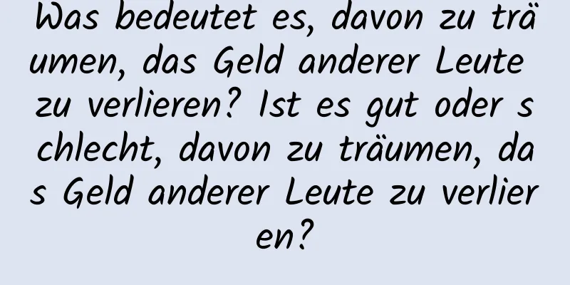 Was bedeutet es, davon zu träumen, das Geld anderer Leute zu verlieren? Ist es gut oder schlecht, davon zu träumen, das Geld anderer Leute zu verlieren?