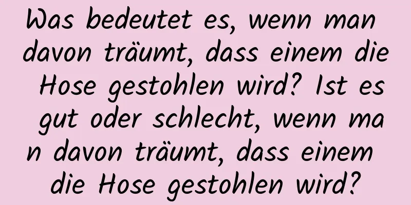 Was bedeutet es, wenn man davon träumt, dass einem die Hose gestohlen wird? Ist es gut oder schlecht, wenn man davon träumt, dass einem die Hose gestohlen wird?