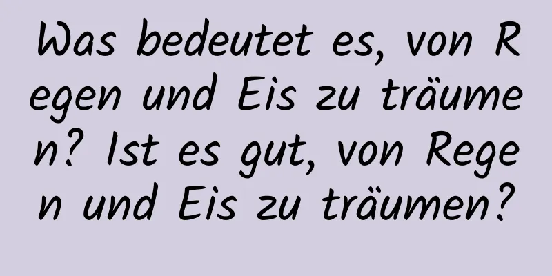 Was bedeutet es, von Regen und Eis zu träumen? Ist es gut, von Regen und Eis zu träumen?