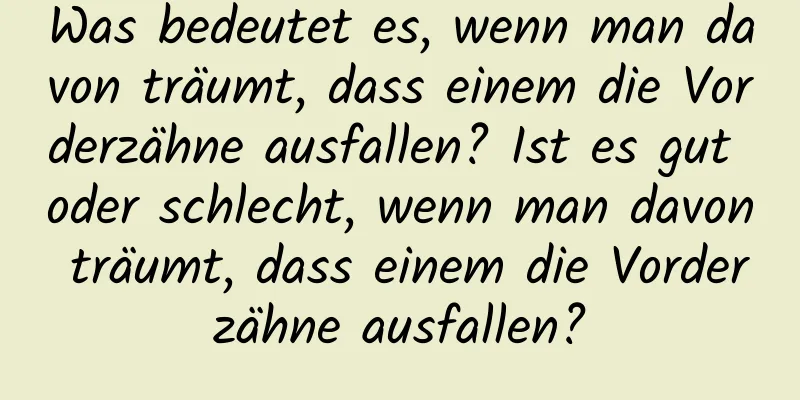 Was bedeutet es, wenn man davon träumt, dass einem die Vorderzähne ausfallen? Ist es gut oder schlecht, wenn man davon träumt, dass einem die Vorderzähne ausfallen?