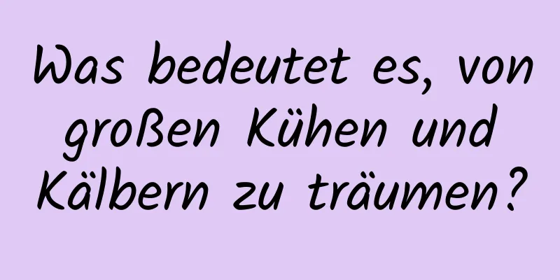 Was bedeutet es, von großen Kühen und Kälbern zu träumen?