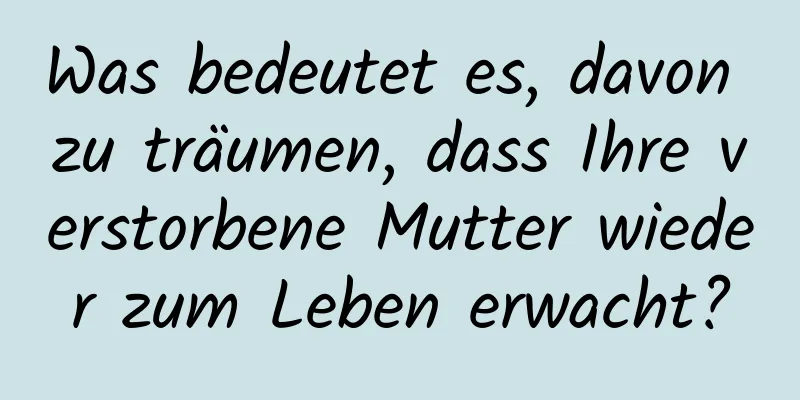 Was bedeutet es, davon zu träumen, dass Ihre verstorbene Mutter wieder zum Leben erwacht?