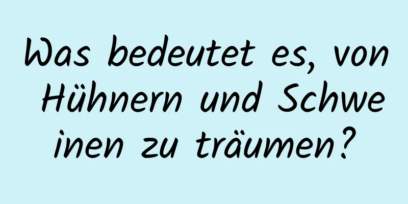 Was bedeutet es, von Hühnern und Schweinen zu träumen?