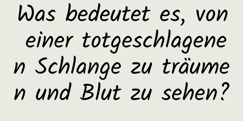 Was bedeutet es, von einer totgeschlagenen Schlange zu träumen und Blut zu sehen?