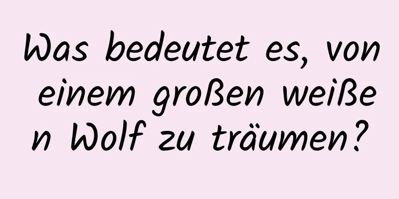 Was bedeutet es, von einem großen weißen Wolf zu träumen?