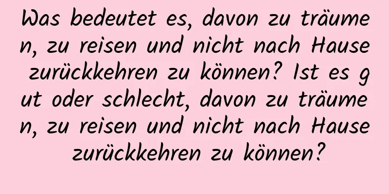Was bedeutet es, davon zu träumen, zu reisen und nicht nach Hause zurückkehren zu können? Ist es gut oder schlecht, davon zu träumen, zu reisen und nicht nach Hause zurückkehren zu können?