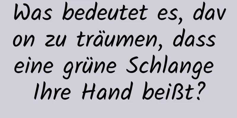 Was bedeutet es, davon zu träumen, dass eine grüne Schlange Ihre Hand beißt?