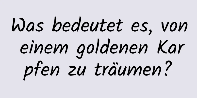 Was bedeutet es, von einem goldenen Karpfen zu träumen?