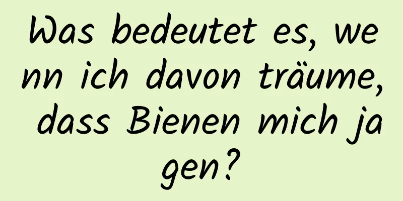 Was bedeutet es, wenn ich davon träume, dass Bienen mich jagen?