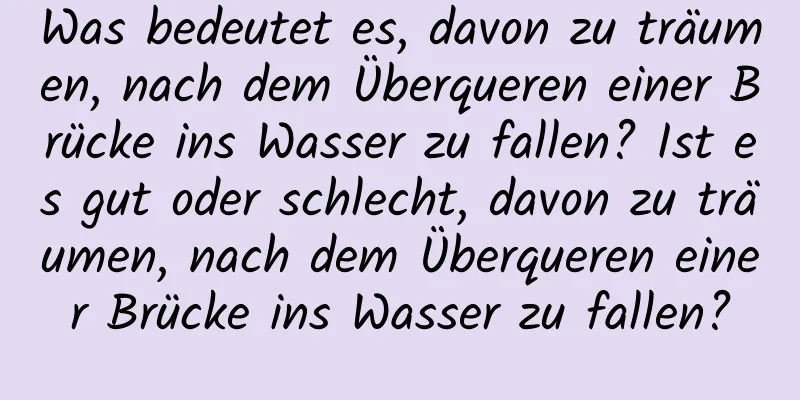 Was bedeutet es, davon zu träumen, nach dem Überqueren einer Brücke ins Wasser zu fallen? Ist es gut oder schlecht, davon zu träumen, nach dem Überqueren einer Brücke ins Wasser zu fallen?