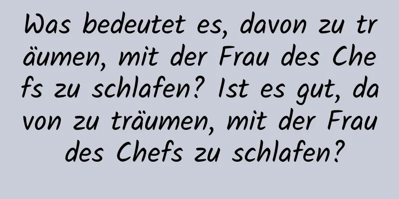 Was bedeutet es, davon zu träumen, mit der Frau des Chefs zu schlafen? Ist es gut, davon zu träumen, mit der Frau des Chefs zu schlafen?