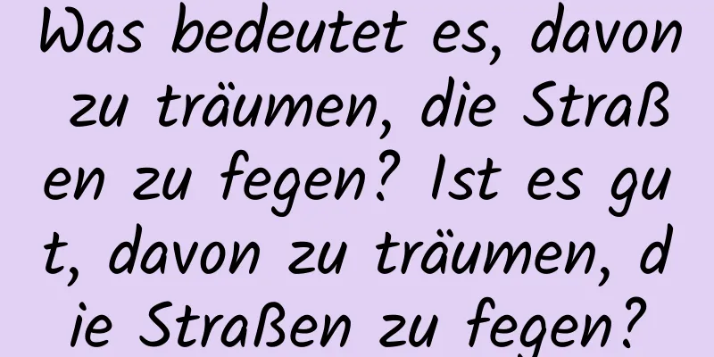 Was bedeutet es, davon zu träumen, die Straßen zu fegen? Ist es gut, davon zu träumen, die Straßen zu fegen?