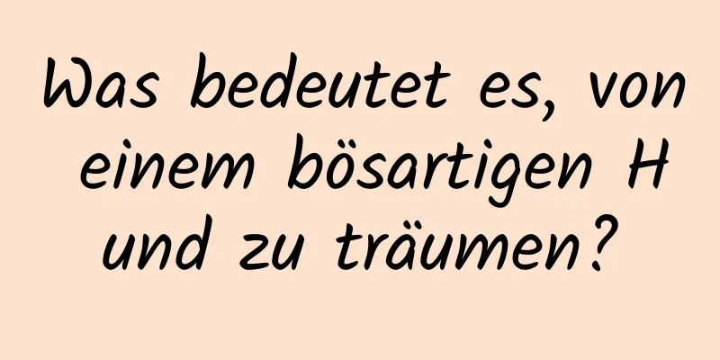 Was bedeutet es, von einem bösartigen Hund zu träumen?