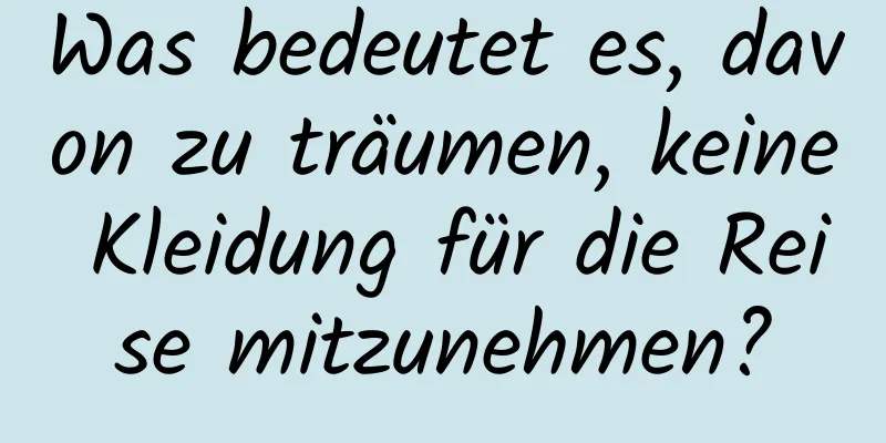 Was bedeutet es, davon zu träumen, keine Kleidung für die Reise mitzunehmen?