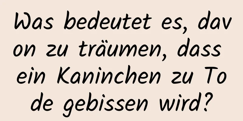 Was bedeutet es, davon zu träumen, dass ein Kaninchen zu Tode gebissen wird?