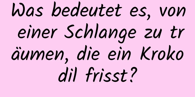 Was bedeutet es, von einer Schlange zu träumen, die ein Krokodil frisst?