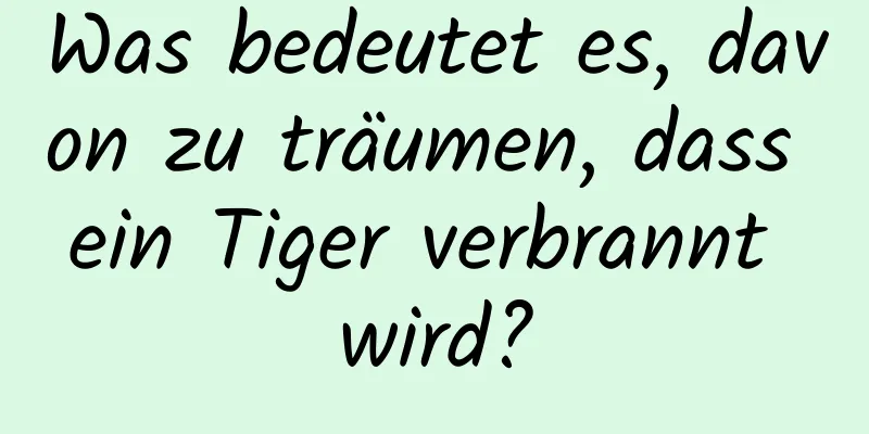 Was bedeutet es, davon zu träumen, dass ein Tiger verbrannt wird?