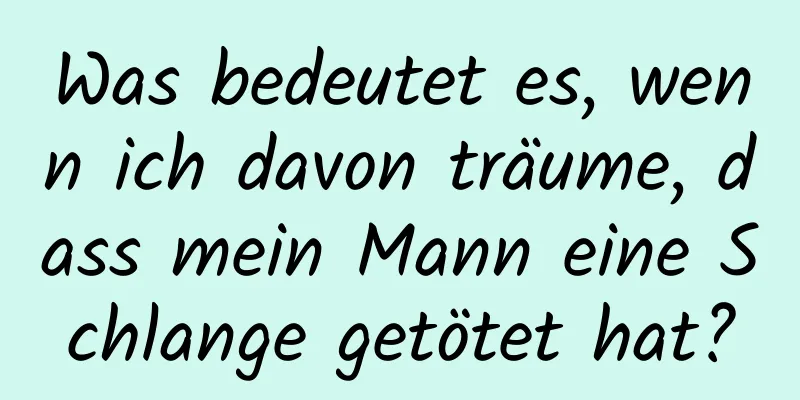 Was bedeutet es, wenn ich davon träume, dass mein Mann eine Schlange getötet hat?