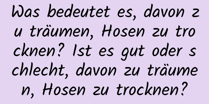 Was bedeutet es, davon zu träumen, Hosen zu trocknen? Ist es gut oder schlecht, davon zu träumen, Hosen zu trocknen?