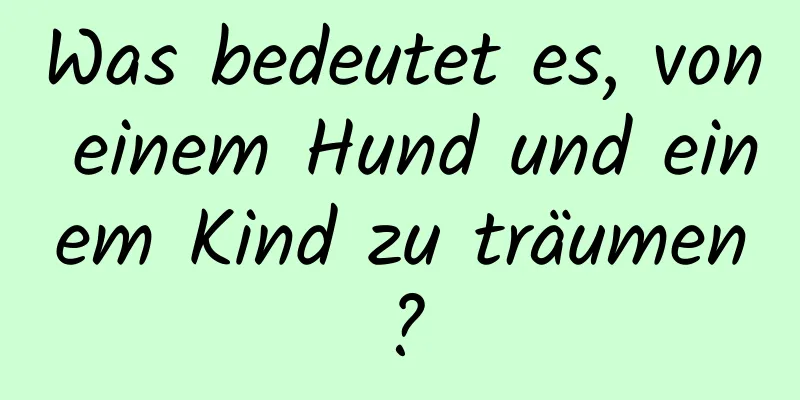 Was bedeutet es, von einem Hund und einem Kind zu träumen?
