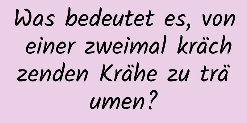 Was bedeutet es, von einer zweimal krächzenden Krähe zu träumen?