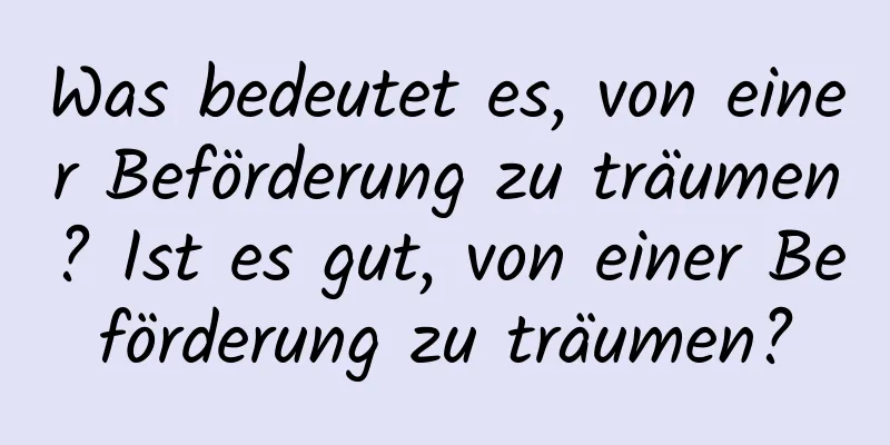 Was bedeutet es, von einer Beförderung zu träumen? Ist es gut, von einer Beförderung zu träumen?
