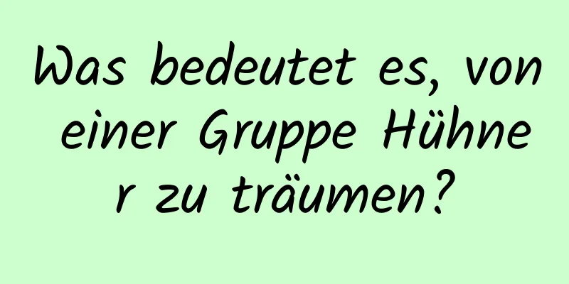 Was bedeutet es, von einer Gruppe Hühner zu träumen?