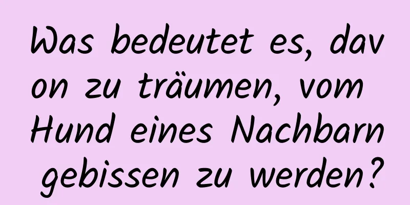 Was bedeutet es, davon zu träumen, vom Hund eines Nachbarn gebissen zu werden?