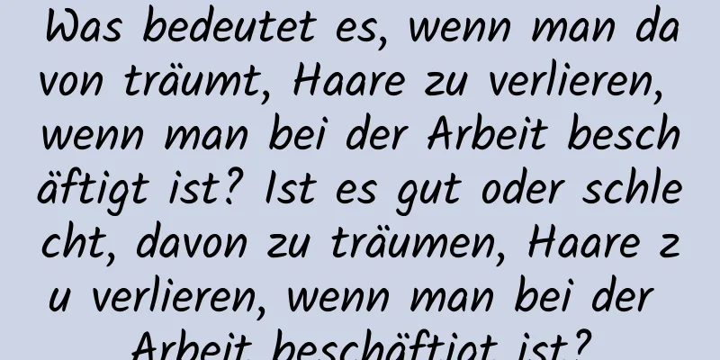 Was bedeutet es, wenn man davon träumt, Haare zu verlieren, wenn man bei der Arbeit beschäftigt ist? Ist es gut oder schlecht, davon zu träumen, Haare zu verlieren, wenn man bei der Arbeit beschäftigt ist?
