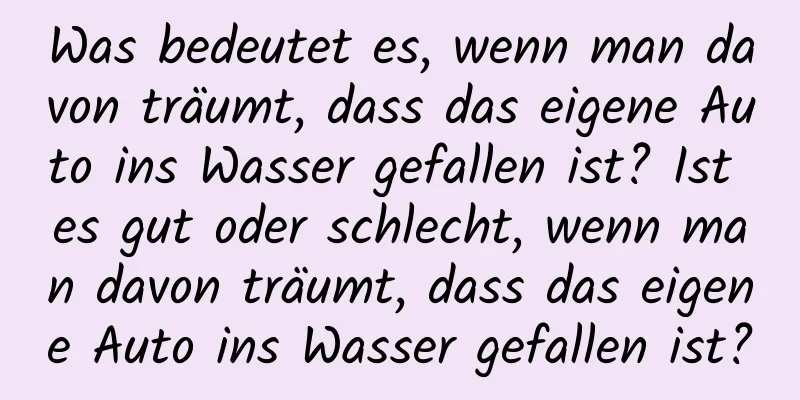 Was bedeutet es, wenn man davon träumt, dass das eigene Auto ins Wasser gefallen ist? Ist es gut oder schlecht, wenn man davon träumt, dass das eigene Auto ins Wasser gefallen ist?