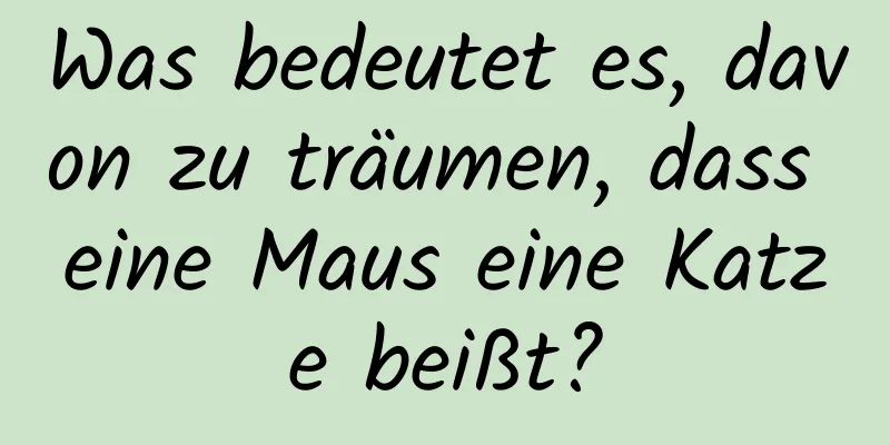 Was bedeutet es, davon zu träumen, dass eine Maus eine Katze beißt?