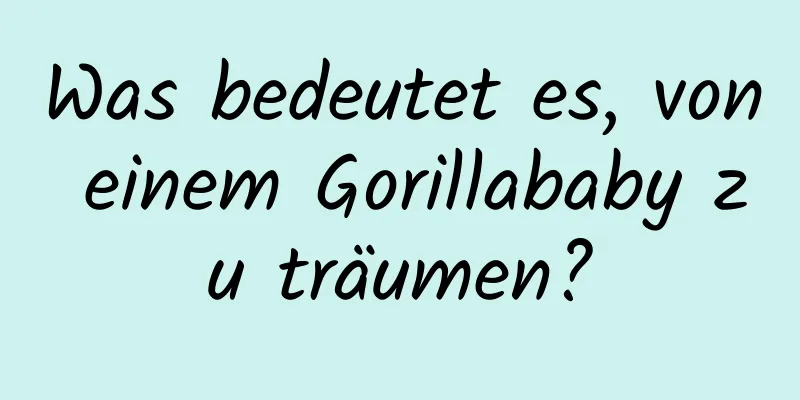 Was bedeutet es, von einem Gorillababy zu träumen?