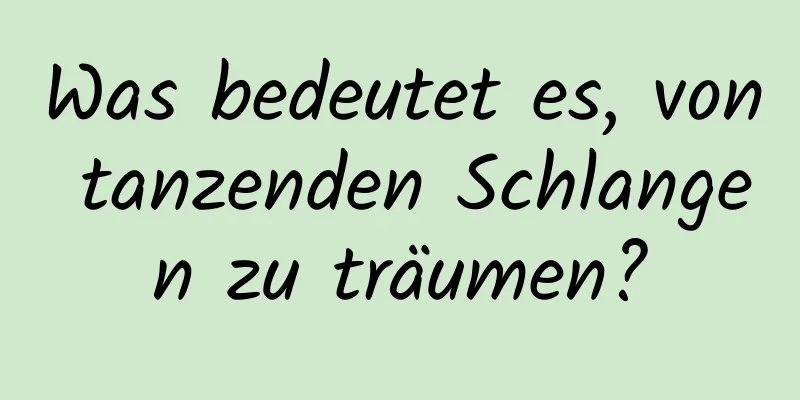 Was bedeutet es, von tanzenden Schlangen zu träumen?