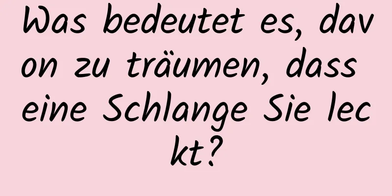 Was bedeutet es, davon zu träumen, dass eine Schlange Sie leckt?