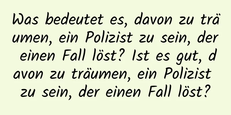Was bedeutet es, davon zu träumen, ein Polizist zu sein, der einen Fall löst? Ist es gut, davon zu träumen, ein Polizist zu sein, der einen Fall löst?