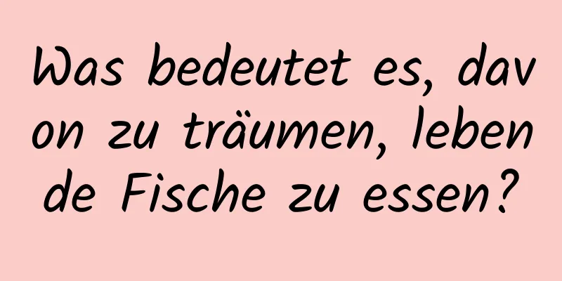Was bedeutet es, davon zu träumen, lebende Fische zu essen?