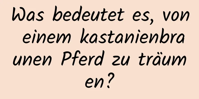 Was bedeutet es, von einem kastanienbraunen Pferd zu träumen?