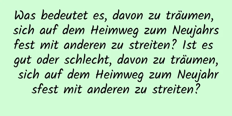 Was bedeutet es, davon zu träumen, sich auf dem Heimweg zum Neujahrsfest mit anderen zu streiten? Ist es gut oder schlecht, davon zu träumen, sich auf dem Heimweg zum Neujahrsfest mit anderen zu streiten?