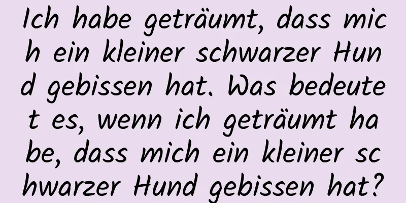 Ich habe geträumt, dass mich ein kleiner schwarzer Hund gebissen hat. Was bedeutet es, wenn ich geträumt habe, dass mich ein kleiner schwarzer Hund gebissen hat?