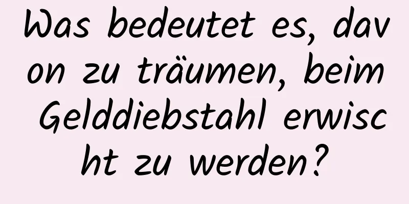 Was bedeutet es, davon zu träumen, beim Gelddiebstahl erwischt zu werden?
